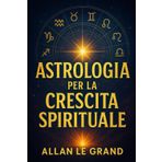 ASTROLOGIA PER LA CRESCITA SPIRITUALE: Come utilizzare i cicli planetari per accelerare la vostra crescita spirituale in soli 10 minuti al giorno, ... pratiche complesse! (ASTROLOGIA It, Band 10)