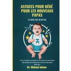 Astuces pour bébé pour les nouveaux papas Guide de survie: Trucs et astuces essentiels sur les soins aux nourrissons et la sécurité des enfants pour les nouveaux pères modernes