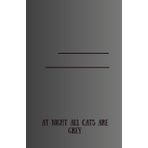 At Night All Cats Are Grey: Positif Affirmation Motivational And Inspirational Notebook
