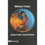Ateşle Erimek Suyla Dirilmek - Mürüvet Yılmaz