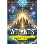 ATLANTIS: EIN FÜHRER ZUM SPIRITUELLEN ERWACHEN: Wie die Verbindung mit der atlantischen Weisheit Sie in Ihrem spirituellen Wachstum leiten kann, sogar in der modernen Welt!