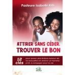 ATTIRER SANS CÉDER, TROUVER LE BON: 12 Clés pour poser des limites autour de sa sexualité et attirer un homme prêt à s’engager pour la vie.