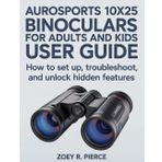 Aurosports 10x25 Binoculars For Adults And Kids User Guide: How to Set Up, Troubleshoot, and Unlock Hidden Features
