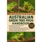 Australian Green Tree Frog Handbook: Everything You Need To Know and Tree Frog Companion Care - vertical terrarium and perches, humidity and misting, ... routines, handling etiquette, and more