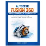 Autodesk Fusion 360 Benutzerhandbuch Für Anfänger: Ein praktischer Leitfaden für 3D-Design, CAD, CAM und Fertigung - Schritt für Schritt erklärt