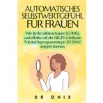 AUTOMATISCHES SELBSTWERTGEFÜHL FÜR FRAUEN: Wie Sie Ihr Selbstvertrauen SCHNELL und effektiv mit der NEUEN Methode "Mental Reprogramming in 30 DAYS" steigern können. (autoestima, Band 1)