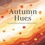 AUTUMN HUES: A RELAXING REVERSE COLORING BOOK FOR MINDFUL CREATIVITY STRESS RELIEF 40+ DESIGNS FOR ADULTS TEENS AND SENIORS (The Calm Corner Series, Band 15)