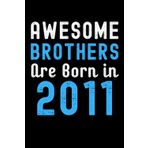 Awesome Brothers Are Born In 2011: Journal Notebook , Birthday Gift Idea For Brothers, Birthday Notebook Gift For Who Born In 2011, 6x9 Inches With 120 Pages