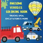 AWESOME VEHICLES COLORING BOOK FOR KIDS: TRUCKS, UFOs, EXCAVATORS and MORE!: Perfect Gift for Kids Who Love Cars, Trucks and Planes- Hours of Creative Fun! More than 30 illustrations.