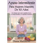 Ayuno intermitente para mujeres mayores de 50 años: Un enfoque suave para la pérdida de peso, la energía duradera y el equilibrio hormonal
