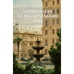 AZERBAIGIAN GUIDA DI VIAGGIO 2024: Fuoco e seta: un'odissea attraverso la bellezza senza tempo dell'Azerbaigian