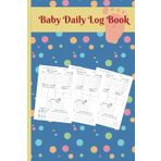 Baby Daily Log Book: An Easy Guide to Your Baby’s Daily Care-Stay Organized and Stress-Free with Baby’s Daily Routine like Sleeping, Feeding, Diaper, ... For New Parents, Care takers and Nannies