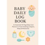 Baby Daily Log Book: An Essential 131-Page Baby Care Planner to Track Feedings, Diapers, Sleep & Milestones