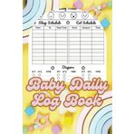 Baby Daily Log Book: Care Journal for Newborns - Logbook to Record Baby's Information - Feeding, Sleep, Naps, Diapers, Mood Tracker for New Parents, Daycare, Nanny, Grand Parents