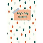 Baby daily log book for newborns or Toddler: Consisting of Schedule for tracking daily care routine activity, Feeding Food, Sleep/ Naps, Diaper ... Undated Calendar, 120 pages, Size 6” x 9”.