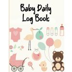 Baby Daily Log Book: Journal Tracker For Newborns, Monitor Sleep, Feeding And Diaper Changes, etc., Ideal For New Parents & Nannies