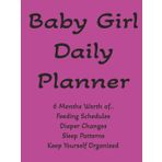 Baby Girl Planner: 6 months worth of everything baby, feeding schedules, diaper changes, sleep patterns, doctor visits, mood, get organized, makes great gift