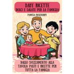 Baby Ricette dolci e salate per la famiglia: Dallo svezzamento alla tavola: pasti e ricette per tutta la famiglia
