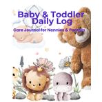 Baby & Toddler Daily Log | Care Journal for Nannies & Parents: Track Feedings, Diaper Changes, Sleep, and Daily Activities – 110 Pages