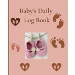 Baby's Daily Log Book: Feed Record Sleep Diapers Activities Supplies Needed Calendar Organizer For New Parents Nannies Baby Food Planner