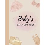 Baby's Daily Log Book: Nanny Daily Log; Schedule Tracking Book: Feed, Sleep, Diapers, Activity & Notes