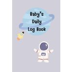 Baby's Daily Log Book Space: For newborns or Toddler, Schedule for tracking daily care routine activity, Feeding Food, Sleep/ Naps, Diaper Change ... Undated Calendar, 120 pages, Size 6” x 9”.
