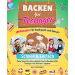 Backen für Teenager- Schnell & Einfach: 130 Rezepte für Backspaß und Genuss. Coole Ideen für deine nächste Party! Kochbuch für Teenager mit Nährwertangaben.