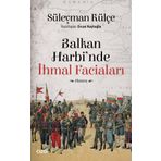 Balkan Harbi'nde İhmal Faciaları - Süleyman Külçe