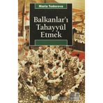 BALKANLAR'I TAHAYYÜL ETMEK - MARIA TODOROVA