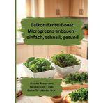 Balkon-Ernte-Boost: Microgreens anbauen - einfach, schnell, gesund: Frische Power vom Fensterbrett - Dein Guide für urbanes Grün