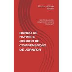BANCO DE HORAS E ACORDO DE COMPENSAÇÃO DE JORNADA: ASPECTOS JURÍDICOS E EVOLUÇÃO PÓS-REFORMA TRABALHISTA