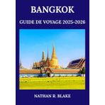 BANGKOK GUIDE DE VOYAGE 2025-2026: Découvrez la capitale dynamique de la Thaïlande à travers sa culture, sa cuisine, ses monuments et sa vie locale