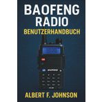 Baofeng Radio Benutzerhandbuch: Das Einsteigerhandbuch mit einfachen Anweisungen, Einrichtungs- und Sicherheitstipps, um das Beste aus Ihrem Radio herauszuholen