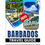 Barbados Travel Guide 2025: A Traveler's Guide to Barbados' Top Attractions, Adventure Activities, and Relaxing Retreats, from Harrison's Cave to Carlisle Bay [ FULL COLOR ]