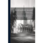 Barnabas Shaw: The Story Of His Life And Missionary Labours In Southern Africa, With A Brief Account Of The Wesleyan Missions In That Country
