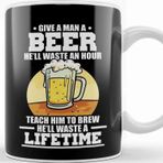 Baskı Dükkanı Give A Man A Beer Hell Waste An Hour Teach A Man How To Brew Beer Waste A Lifetime Kupa Bardak