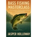 Bass Fishing Masterclass: The Complete Guide to Bass Fishing Around the World (The Global Angler Series by Jasper Holloway)