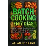 BATCH COOKING EN 7 DÍAS: Cómo Preparar Comidas Fáciles y Nutritivas para Toda la Semana ¡Con Solo 1 Hora de Preparación! (BATCH COOKING PARA TODA LA SEMANA, Band 11)