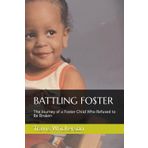 BATTLING FO$TER: The Journey of a Foster Child Who Refused to Be Broken