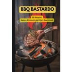 BBQ Bastardo: 50 Ricette Senza Rimorsi per Veri Carnivori