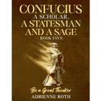 Be a Great Thinker Book Five: Confucius- A Scholar, A Statesman, and A Sage