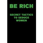 Be Rich Secret Tactics to Seduce Women: funny journal (gag gift)