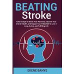 Beating Stroke: Take Charge to Boost Your Recovery, Improve Your Overall Health, and Regain Your FREEDOM to Live A Long, Active, and Fulfilling Life