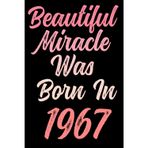 Beautiful miracle was born in 1967: Happy 54th 54 years old Birthday Journal gift idea for Women, anniversary gifts for Her, Mother, Sister, Wife, ... 120 Wide lined paper, gold glossy cover.