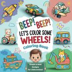Beep! Beep! Let’s Color Some Wheels! Coloring Book: First Doodling For Children - car, truck, excavator, boat and many more things that go for boys and girls, ages 2-5