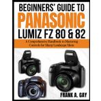 Beginners’ Guide to Panasonic Lumiz FZ80&82: A Comprehensive Handbook to Mastering Controls for Sharp Landscape Shots