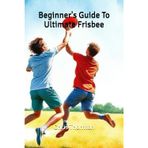 Beginner's Guide To Ultimate Frisbee