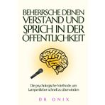 BEHERRSCHE DEINEN VERSTAND UND SPRICH IN DER ÖFFENTLICHKEIT: Die psychologische Methode, um Lampenfieber schnell zu überwinden (rhetorik buch und kommunikation kernen, Band 6)