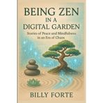 Being Zen in a Digital Garden: Stories of Peace and Mindfulness in an Era of Chaos