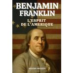 Benjamin Franklin : L'esprit de l'Amérique: Livre sur Benjamin Franklin. Un hommage vibrant à l’un des pères fondateurs de l’Amérique.